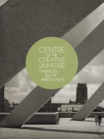 Centre Of The Creative Universe: Liverpool And The Avant-Garde